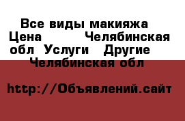 Все виды макияжа › Цена ­ 800 - Челябинская обл. Услуги » Другие   . Челябинская обл.